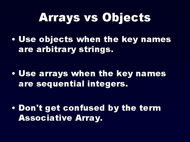 Arrays vs Objects • Use objects when the key names are arbitrary strings. •