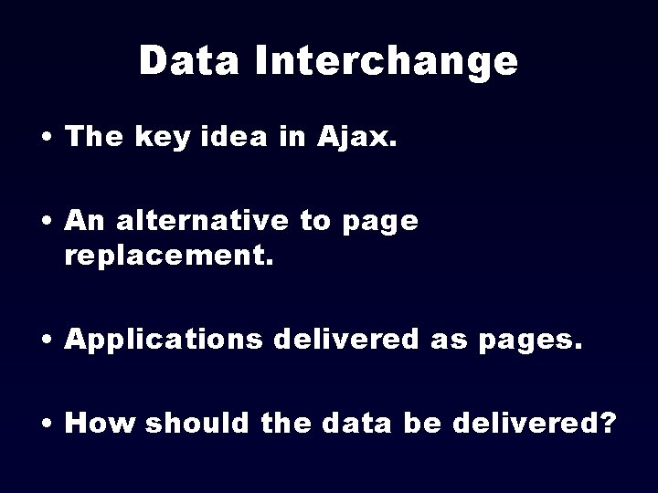 Data Interchange • The key idea in Ajax. • An alternative to page replacement.