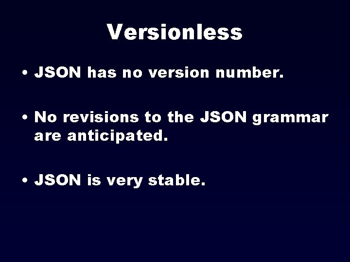 Versionless • JSON has no version number. • No revisions to the JSON grammar