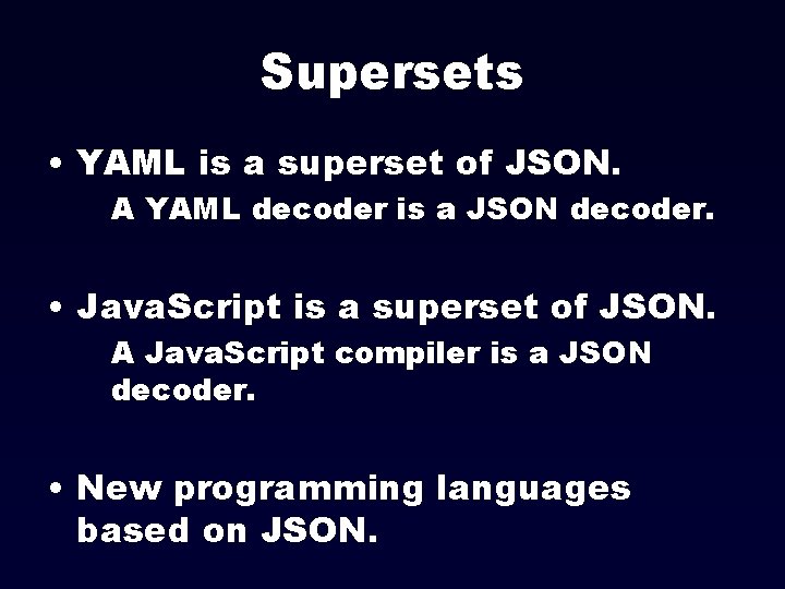 Supersets • YAML is a superset of JSON. A YAML decoder is a JSON