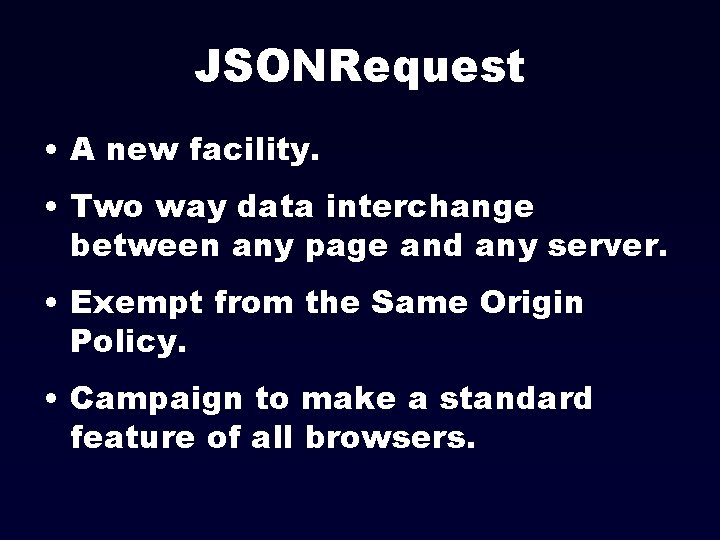 JSONRequest • A new facility. • Two way data interchange between any page and