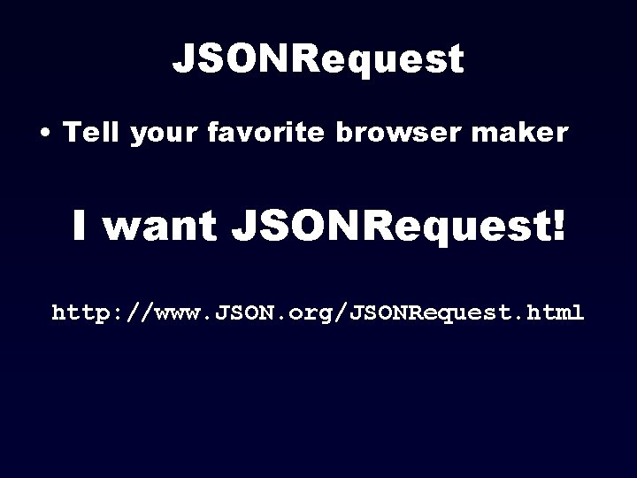 JSONRequest • Tell your favorite browser maker I want JSONRequest! http: //www. JSON. org/JSONRequest.