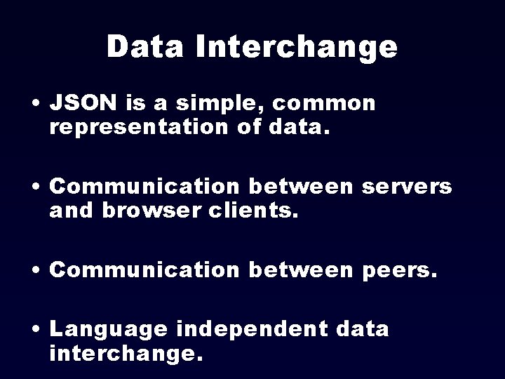 Data Interchange • JSON is a simple, common representation of data. • Communication between