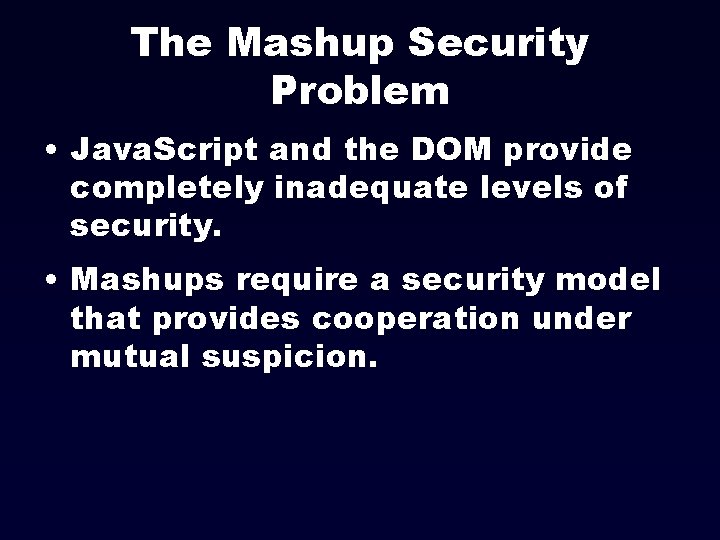 The Mashup Security Problem • Java. Script and the DOM provide completely inadequate levels