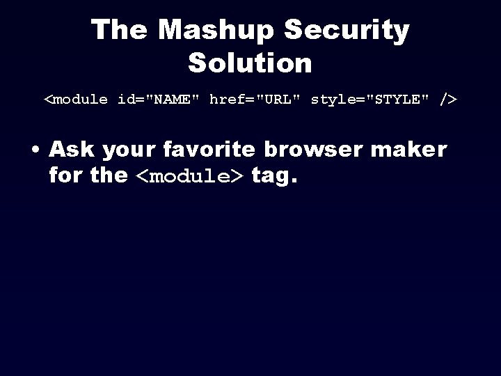 The Mashup Security Solution <module id="NAME" href="URL" style="STYLE" /> • Ask your favorite browser