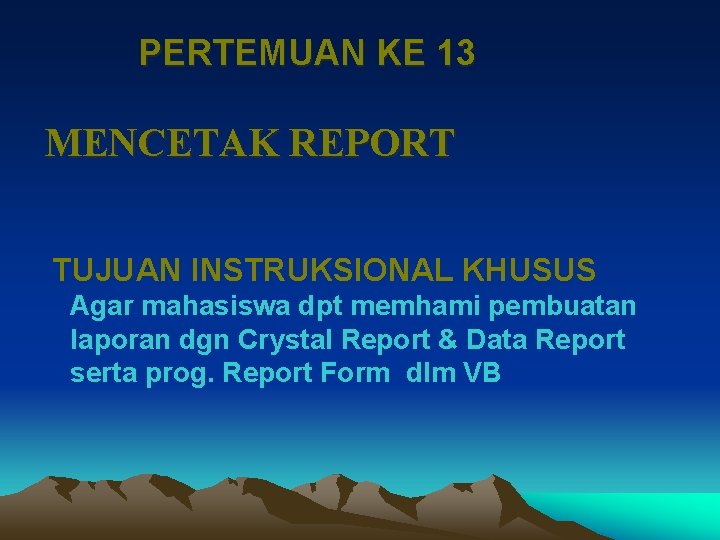 PERTEMUAN KE 13 MENCETAK REPORT TUJUAN INSTRUKSIONAL KHUSUS Agar mahasiswa dpt memhami pembuatan laporan