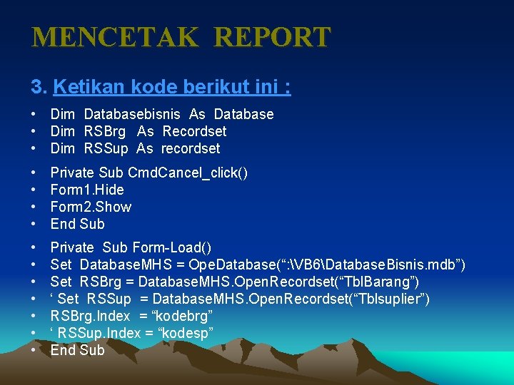 MENCETAK REPORT 3. Ketikan kode berikut ini : • Dim Databasebisnis As Database •