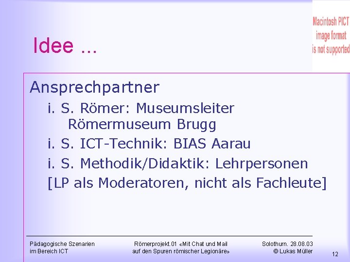 Idee. . . Ansprechpartner i. S. Römer: Museumsleiter Römermuseum Brugg i. S. ICT-Technik: BIAS