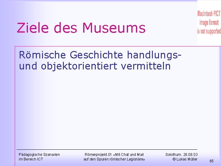 Ziele des Museums Römische Geschichte handlungsund objektorientiert vermitteln Pädagogische Szenarien im Bereich ICT Römerprojekt.