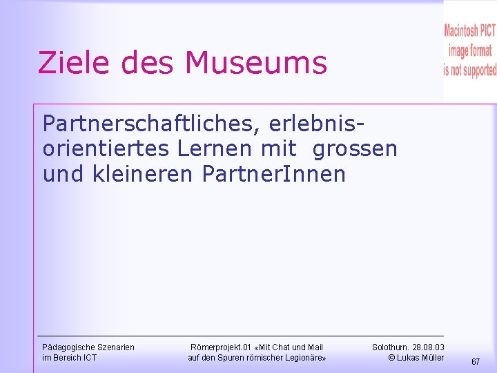 Ziele des Museums Partnerschaftliches, erlebnisorientiertes Lernen mit grossen und kleineren Partner. Innen Pädagogische Szenarien