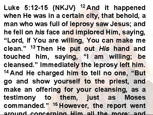 Luke 5: 12 -15 (NKJV) 12 And it happened when He was in a