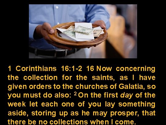 1 Corinthians 16: 1 -2 16 Now concerning the collection for the saints, as