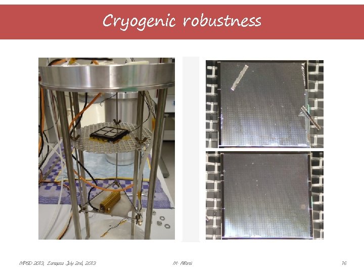 Cryogenic robustness MPGD 2013, Zaragoza July 2 nd, 2013 M. Alfonsi 16 