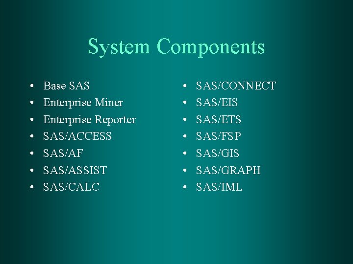 System Components • • Base SAS Enterprise Miner Enterprise Reporter SAS/ACCESS SAS/AF SAS/ASSIST SAS/CALC