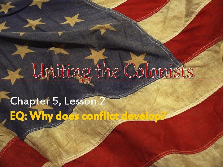 Uniting the Colonists Chapter 5, Lesson 2 EQ: Why does conflict develop? 