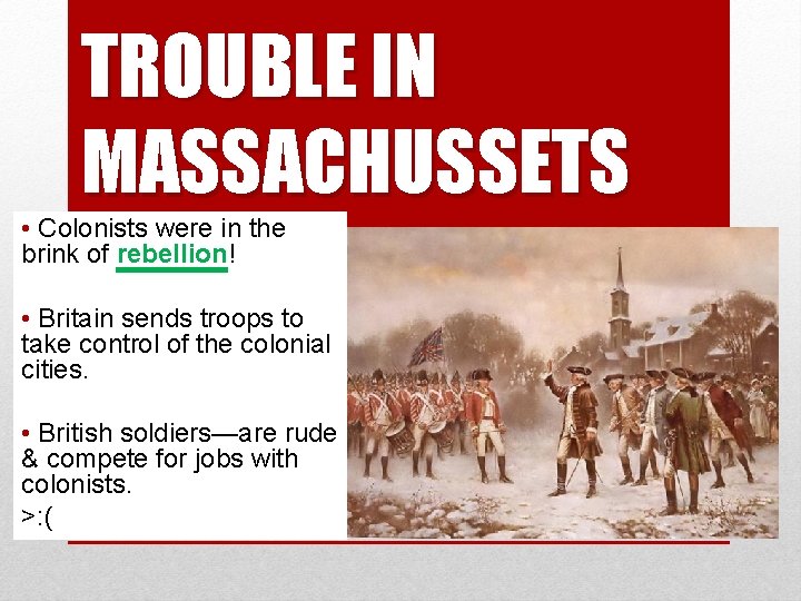 TROUBLE IN MASSACHUSSETS • Colonists were in the brink of rebellion! • Britain sends