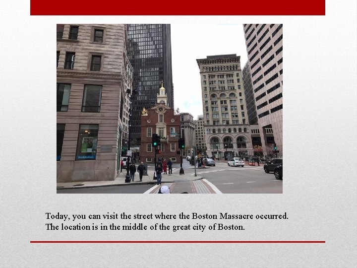 Today, you can visit the street where the Boston Massacre occurred. The location is