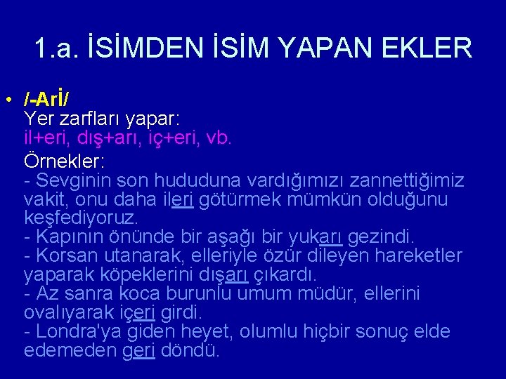 1. a. İSİMDEN İSİM YAPAN EKLER • /-Arİ/ Yer zarfları yapar: il+eri, dış+arı, iç+eri,