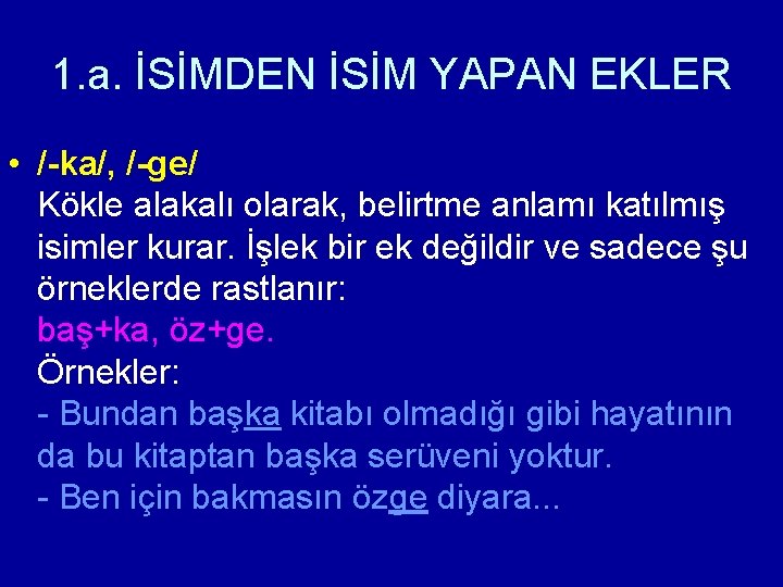 1. a. İSİMDEN İSİM YAPAN EKLER • /-ka/, /-ge/ Kökle alakalı olarak, belirtme anlamı