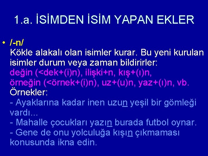 1. a. İSİMDEN İSİM YAPAN EKLER • /-n/ Kökle alakalı olan isimler kurar. Bu