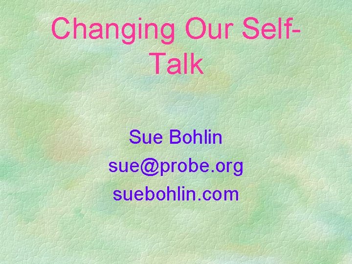 Changing Our Self. Talk Sue Bohlin sue@probe. org suebohlin. com 