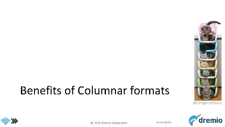 Benefits of Columnar formats @Emrgency. Kittens © 2016 Dremio Corporation @Dremio. HQ 