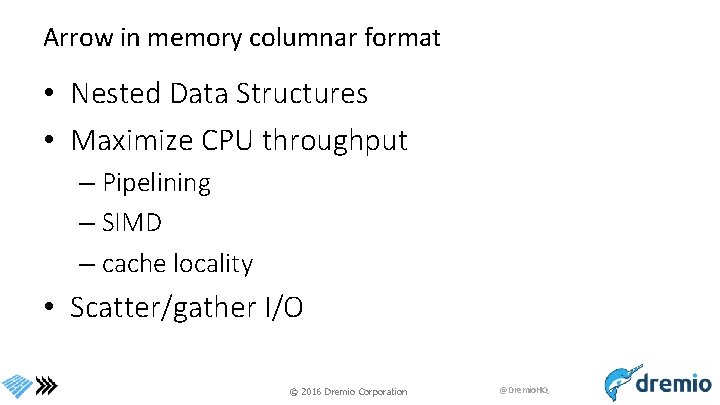 Arrow in memory columnar format • Nested Data Structures • Maximize CPU throughput –