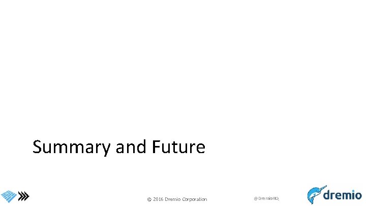 Summary and Future © 2016 Dremio Corporation @Dremio. HQ 