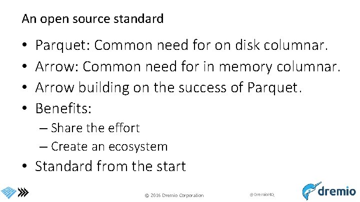 An open source standard • • Parquet: Common need for on disk columnar. Arrow: