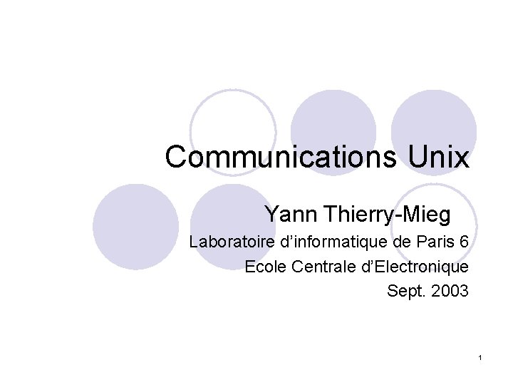 Communications Unix Yann Thierry-Mieg Laboratoire d’informatique de Paris 6 Ecole Centrale d’Electronique Sept. 2003