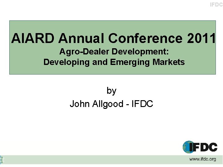 IFDC AIARD Annual Conference 2011 Agro-Dealer Development: Developing and Emerging Markets by John Allgood