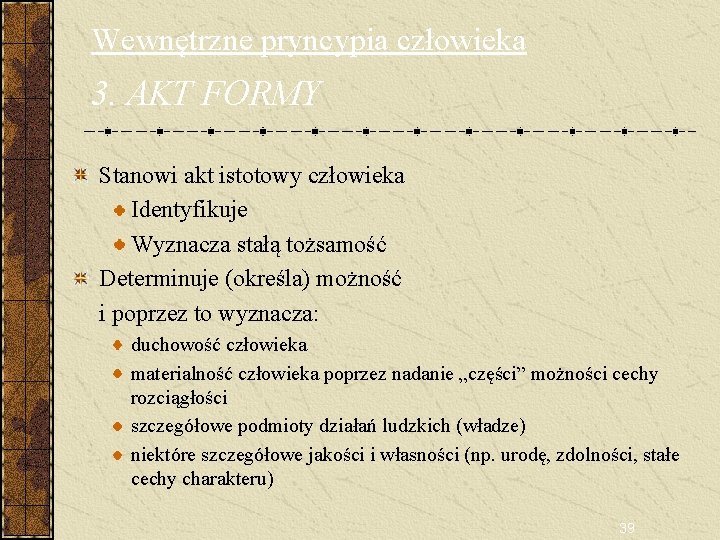 Wewnętrzne pryncypia człowieka 3. AKT FORMY Stanowi akt istotowy człowieka Identyfikuje Wyznacza stałą tożsamość