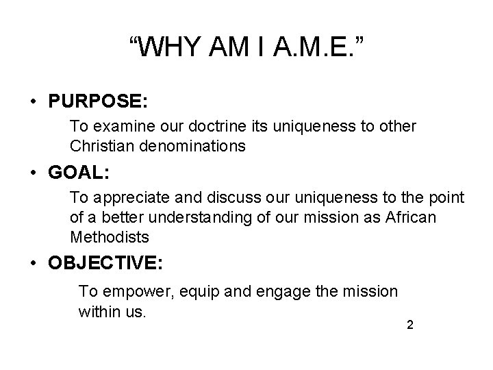 “WHY AM I A. M. E. ” • PURPOSE: To examine our doctrine its