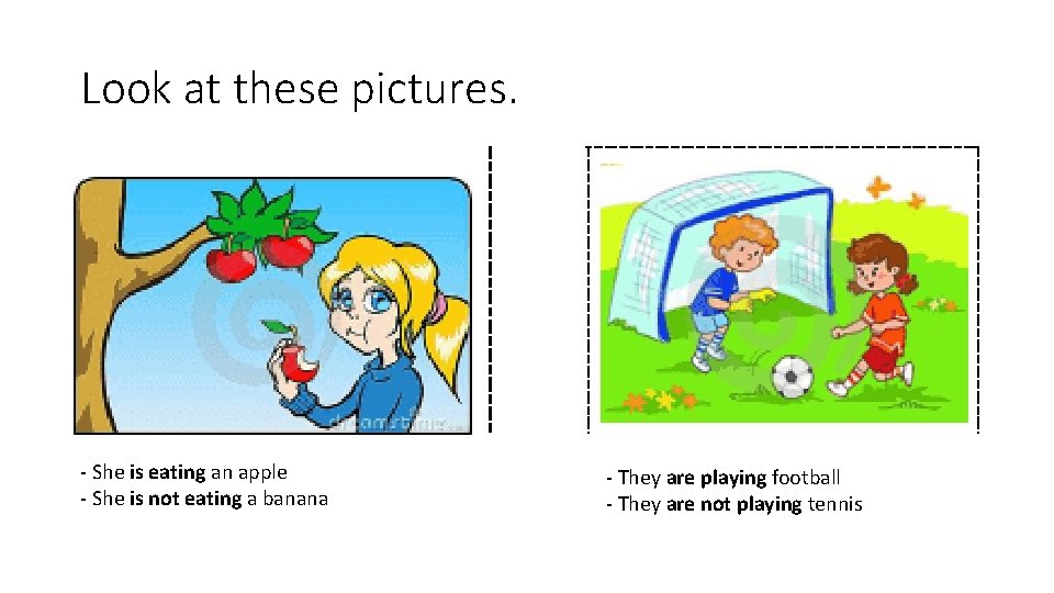 Look at these pictures. - She is eating an apple - She is not