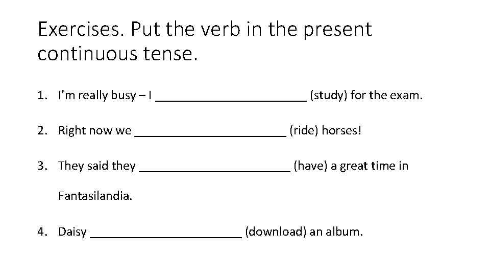 Exercises. Put the verb in the present continuous tense. 1. I’m really busy –