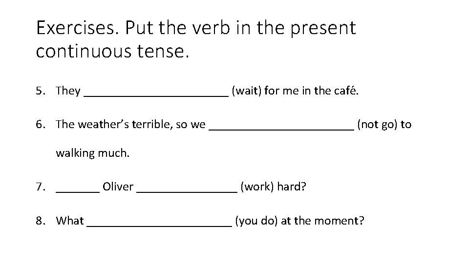 Exercises. Put the verb in the present continuous tense. 5. They ____________ (wait) for