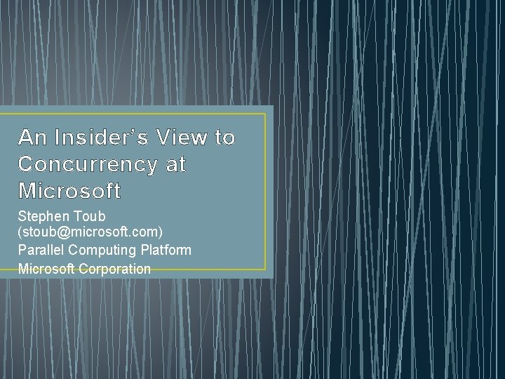 An Insider’s View to Concurrency at Microsoft Stephen Toub (stoub@microsoft. com) Parallel Computing Platform