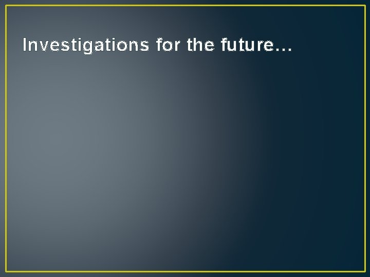 Investigations for the future… 