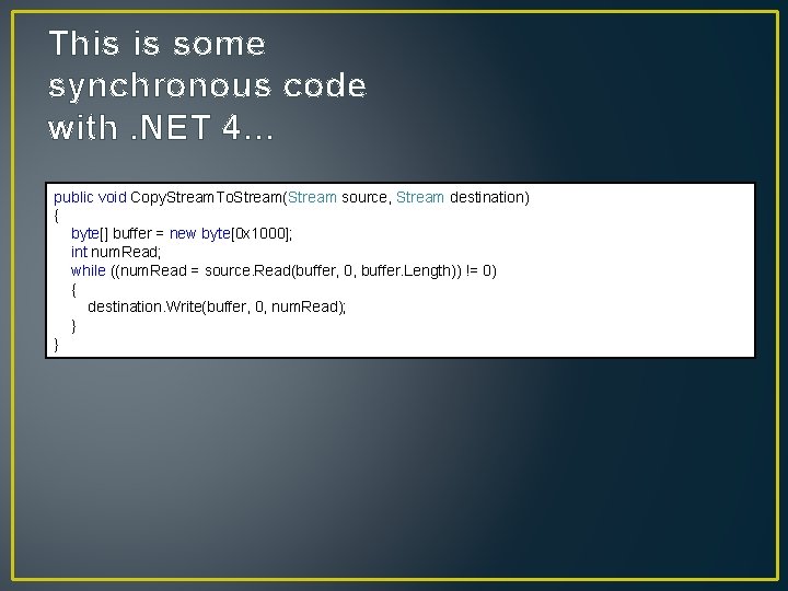 This is some synchronous code with. NET 4… public void Copy. Stream. To. Stream(Stream