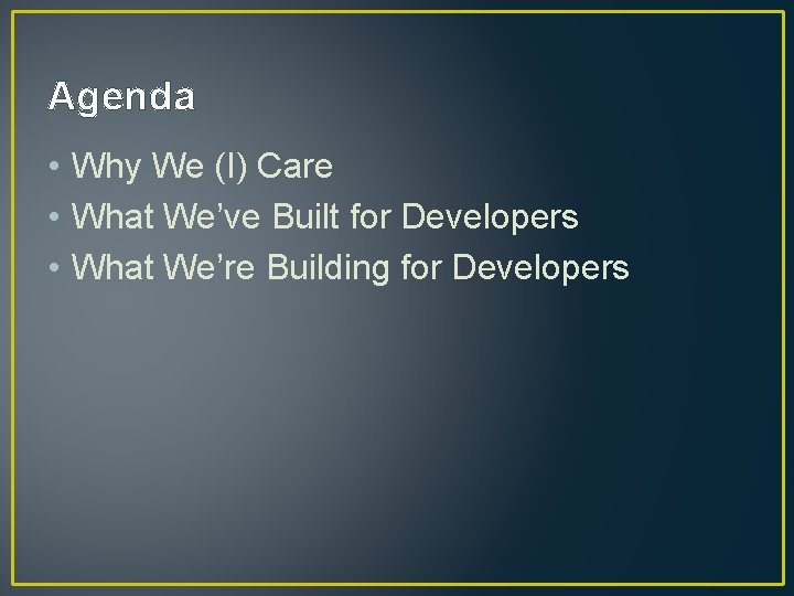 Agenda • Why We (I) Care • What We’ve Built for Developers • What