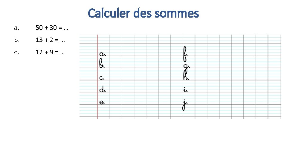 Calculer des sommes a. 50 + 30 = … b. 13 + 2 =