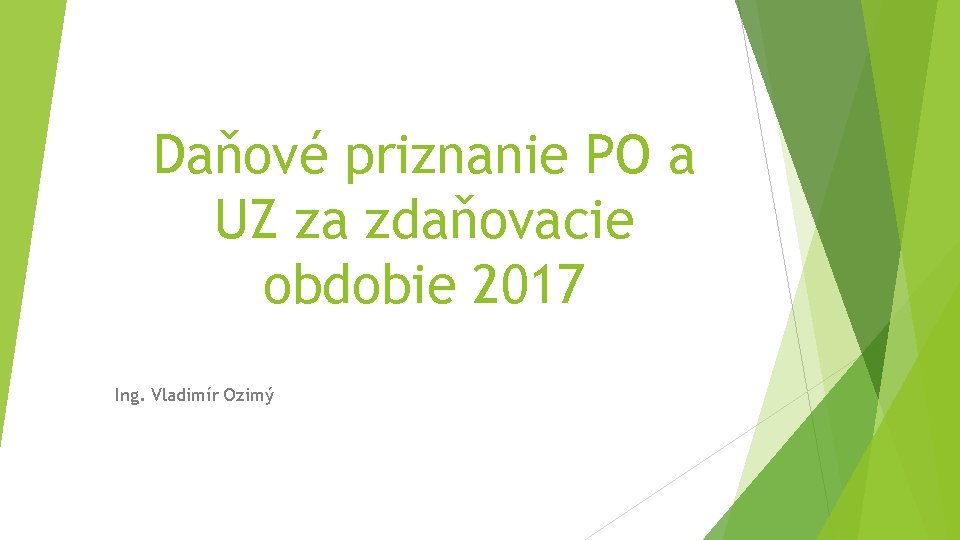 Daňové priznanie PO a UZ za zdaňovacie obdobie 2017 Ing. Vladimír Ozimý 