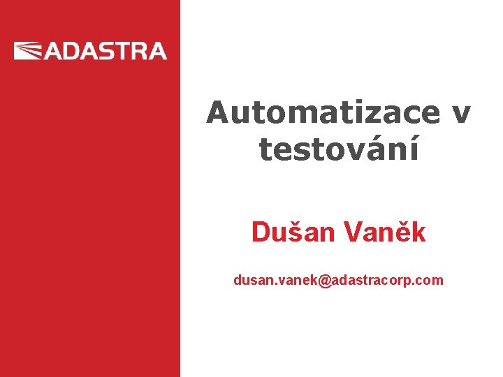 Automatizace v testování Dušan Vaněk dusan. vanek@adastracorp. com 