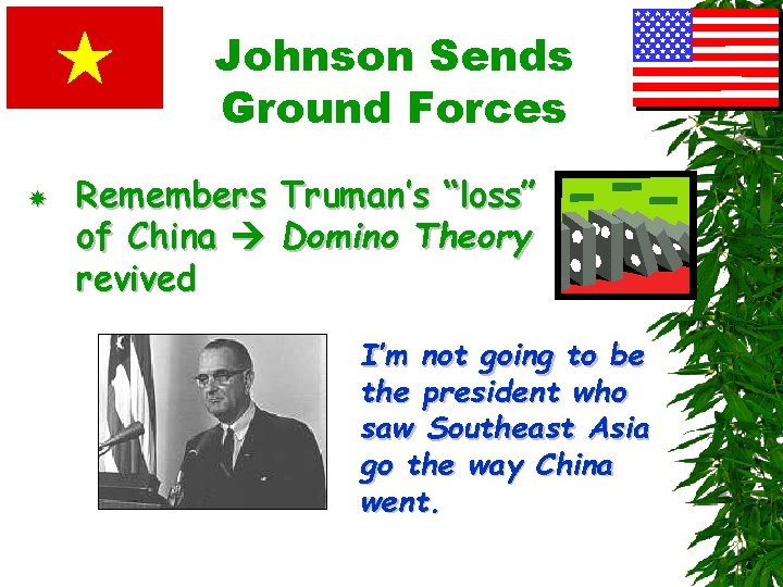 Johnson Sends Ground Forces Remembers Truman’s “loss” of China Domino Theory revived I’m not