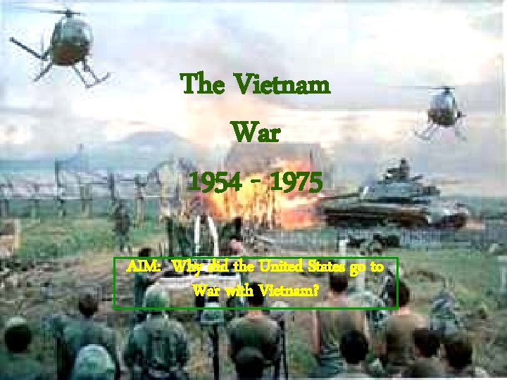 The Vietnam War 1954 - 1975 AIM: Why did the United States go to