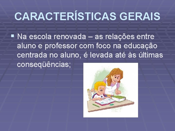 CARACTERÍSTICAS GERAIS § Na escola renovada – as relações entre aluno e professor com