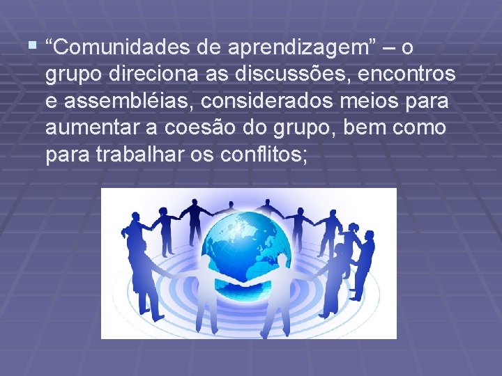 § “Comunidades de aprendizagem” – o grupo direciona as discussões, encontros e assembléias, considerados