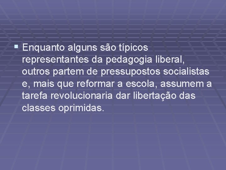 § Enquanto alguns são típicos representantes da pedagogia liberal, outros partem de pressupostos socialistas