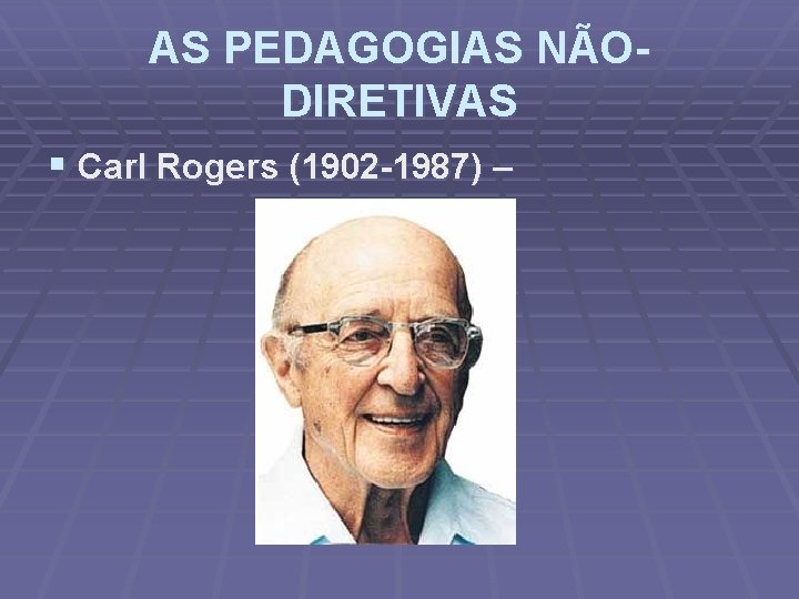 AS PEDAGOGIAS NÃODIRETIVAS § Carl Rogers (1902 -1987) – 