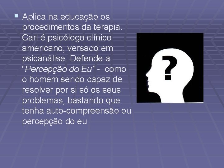 § Aplica na educação os procedimentos da terapia. Carl é psicólogo clínico americano, versado